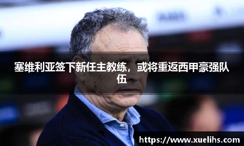 塞维利亚签下新任主教练，或将重返西甲豪强队伍