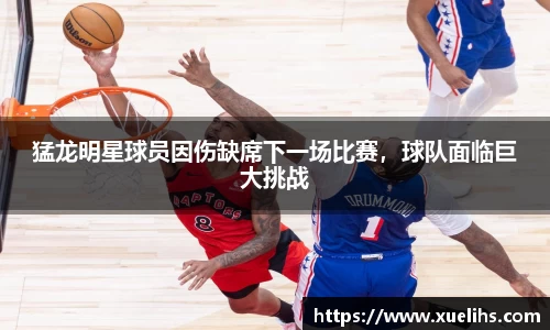 猛龙明星球员因伤缺席下一场比赛，球队面临巨大挑战