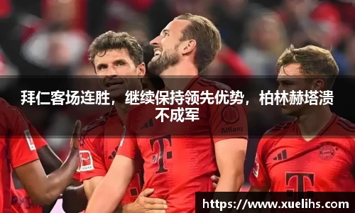 拜仁客场连胜，继续保持领先优势，柏林赫塔溃不成军