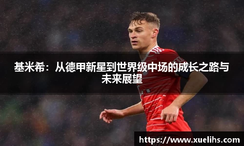 基米希：从德甲新星到世界级中场的成长之路与未来展望