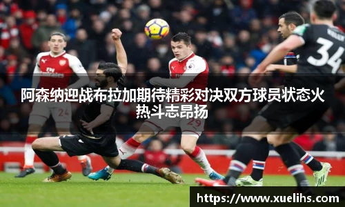 阿森纳迎战布拉加期待精彩对决双方球员状态火热斗志昂扬