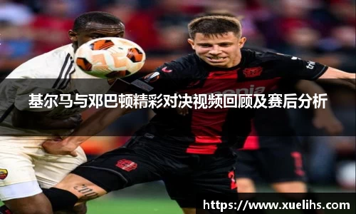 基尔马与邓巴顿精彩对决视频回顾及赛后分析