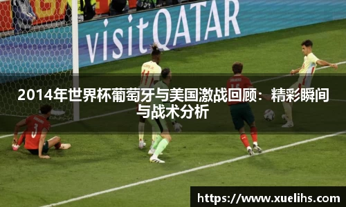 2014年世界杯葡萄牙与美国激战回顾：精彩瞬间与战术分析
