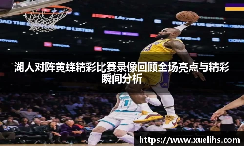 湖人对阵黄蜂精彩比赛录像回顾全场亮点与精彩瞬间分析