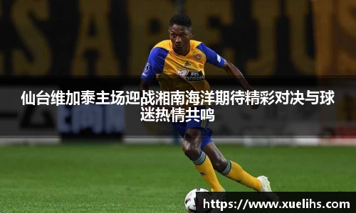 仙台维加泰主场迎战湘南海洋期待精彩对决与球迷热情共鸣