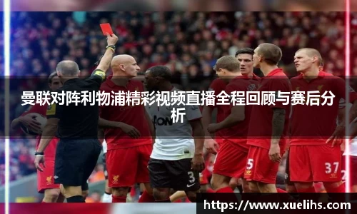 曼联对阵利物浦精彩视频直播全程回顾与赛后分析