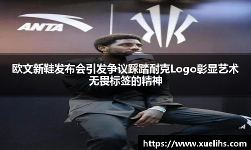 欧文新鞋发布会引发争议踩踏耐克Logo彰显艺术无畏标签的精神