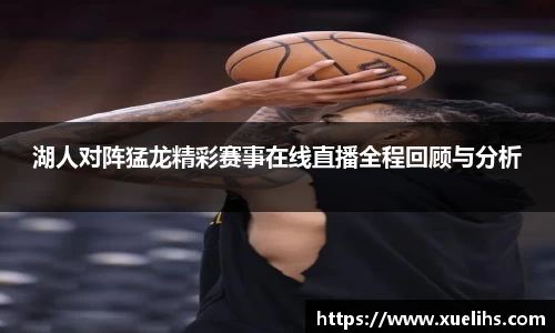 湖人对阵猛龙精彩赛事在线直播全程回顾与分析