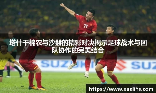 塔什干棉农与沙赫的精彩对决揭示足球战术与团队协作的完美结合