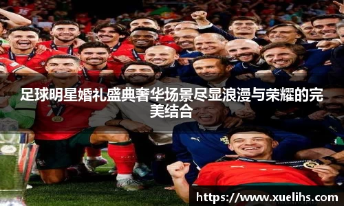 足球明星婚礼盛典奢华场景尽显浪漫与荣耀的完美结合