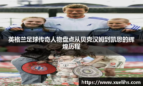 英格兰足球传奇人物盘点从贝克汉姆到凯恩的辉煌历程
