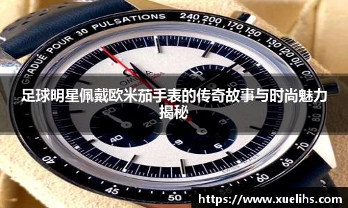 足球明星佩戴欧米茄手表的传奇故事与时尚魅力揭秘