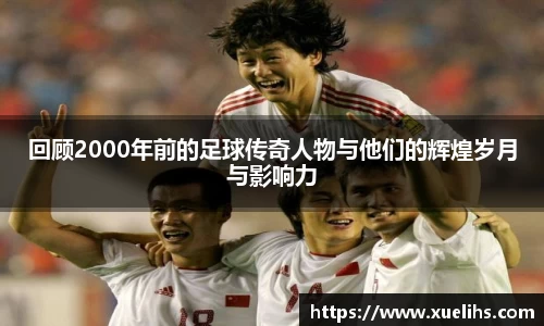 回顾2000年前的足球传奇人物与他们的辉煌岁月与影响力
